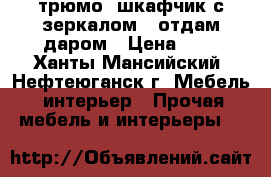 трюмо (шкафчик с зеркалом), отдам даром › Цена ­ 0 - Ханты-Мансийский, Нефтеюганск г. Мебель, интерьер » Прочая мебель и интерьеры   